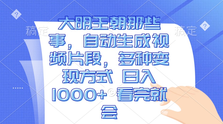 大明王朝那些事，自动生成视频片段，多种变现方式 日入1000+ 看完就会-易读网