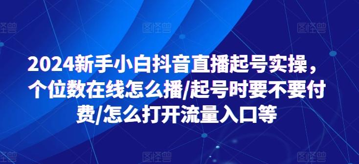 2024新手小白抖音直播起号实操，个位数在线怎么播/起号时要不要付费/怎么打开流量入口等-易读网