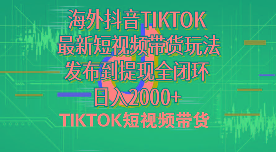 海外短视频带货，最新短视频带货玩法发布到提现全闭环，日入2000+-易读网