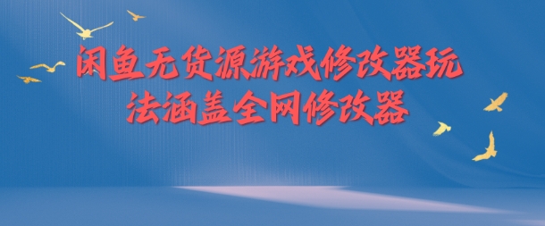 闲鱼无货源游戏修改器玩法涵盖全网修改器-易读网