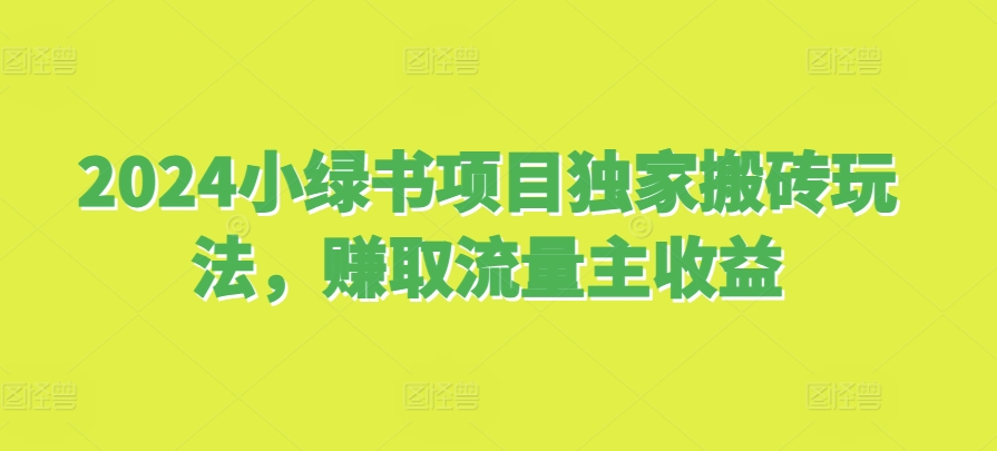 2024小绿书项目独家搬砖玩法，赚取流量主收益-易读网