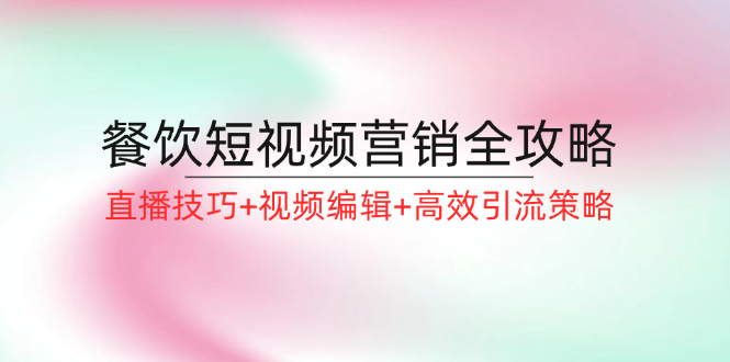 餐饮短视频营销全攻略：直播技巧+视频编辑+高效引流策略-易读网