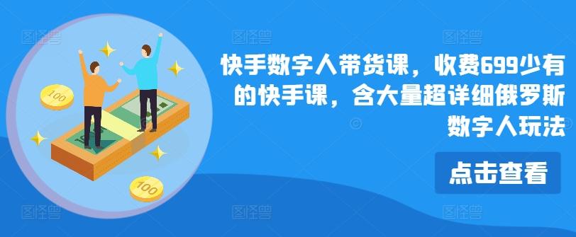 快手数字人带货课，收费699少有的快手课，含大量超详细俄罗斯数字人玩法-易读网