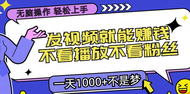 无脑操作，只要发视频就能赚钱？不看播放不看粉丝，小白轻松上手，一天…-易读网