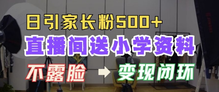 直播间送小学资料，每天引流家长粉500+，变现闭环模式【揭秘】-易读网