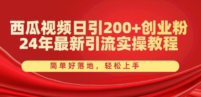 西瓜视频日引200+创业粉，24年最新引流实操教程，简单好落地，轻松上手【揭秘】-易读网