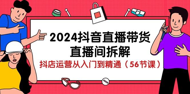 2024抖音直播带货-直播间拆解：抖店运营从入门到精通(56节课-易读网