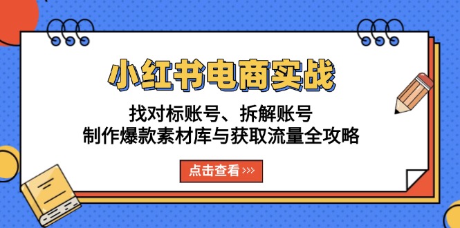 小红书电商实战：找对标账号、拆解账号、制作爆款素材库与获取流量全攻略-易读网