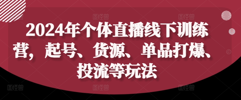 2024年个体直播训练营，起号、货源、单品打爆、投流等玩法-易读网