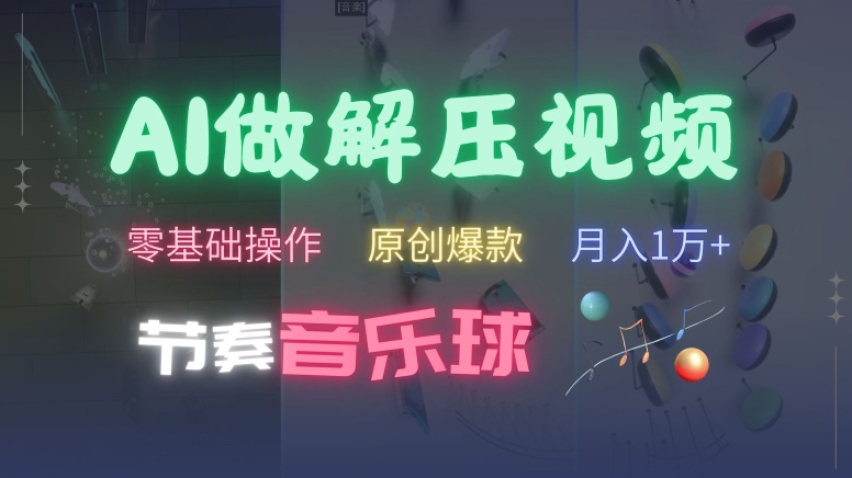 AI制作节奏音乐球解压视频，不需要专业工具，零基础操作，条条视频原创爆款，快速涨粉【揭秘】-易读网