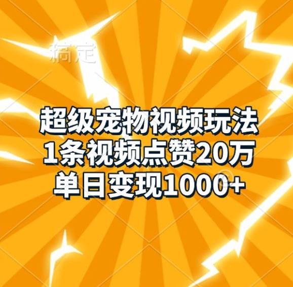 超级宠物视频玩法，1条视频点赞20万，单日变现1k-易读网