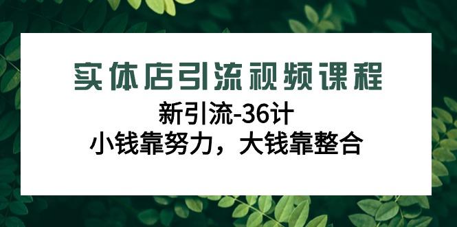 实体店引流视频课程，新引流-36计，小钱靠努力，大钱靠整合(48节课)-易读网
