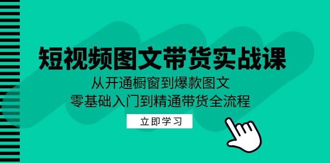 短视频图文带货实战课：从开通橱窗到爆款图文，零基础入门到精通带货-易读网