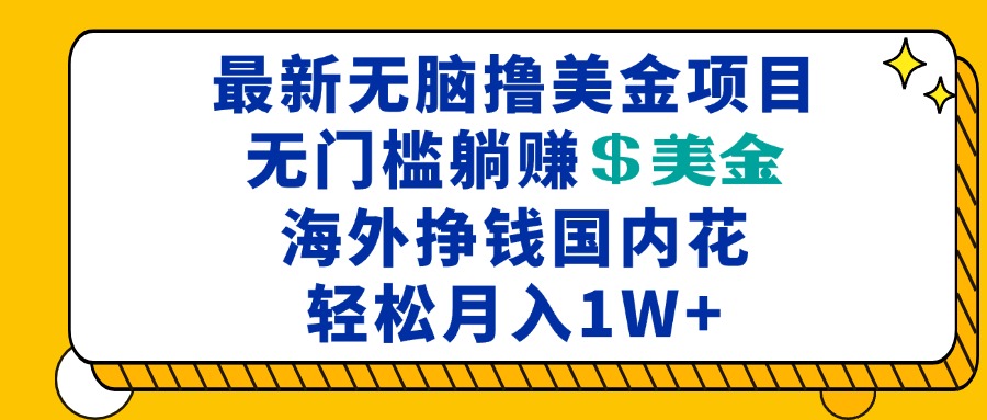最新海外无脑撸美金项目，无门槛躺赚美金，海外挣钱国内花，月入一万加-易读网