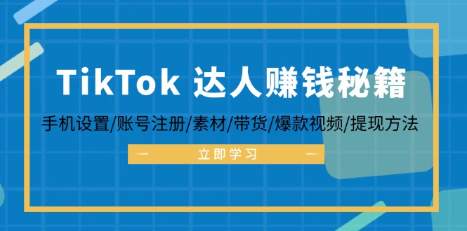 TikTok&达人赚钱秘籍 手机设置/账号注册/素材/带货/爆款视频/提现方法-易读网
