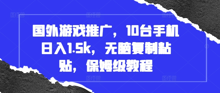国外游戏推广，10台手机日入1.5k，无脑复制粘贴，保姆级教程【揭秘】-易读网