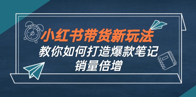 小红书带货新玩法【9月课程】教你如何打造爆款笔记，销量倍增(无水印-易读网