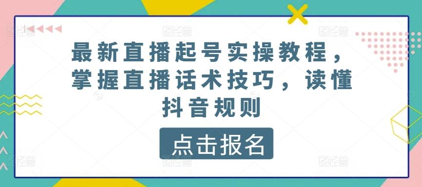 最新直播起号实操教程，掌握直播话术技巧，读懂抖音规则-易读网
