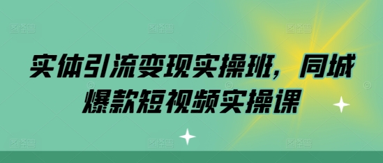实体引流变现实操班，同城爆款短视频实操课-易读网