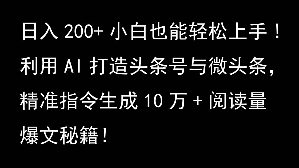 利用AI打造头条号与微头条，精准指令生成10万+阅读量爆文秘籍！日入200+小白也能轻…-易读网