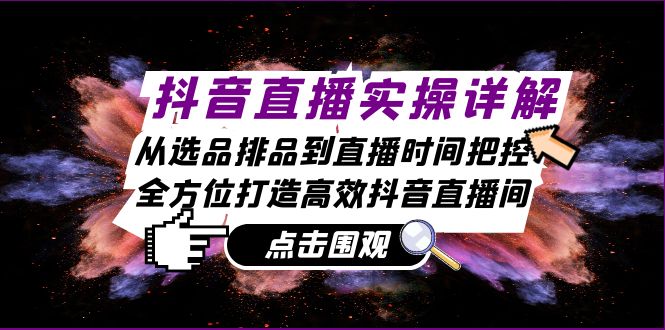 抖音直播实操详解：从选品排品到直播时间把控，全方位打造高效抖音直播间-易读网