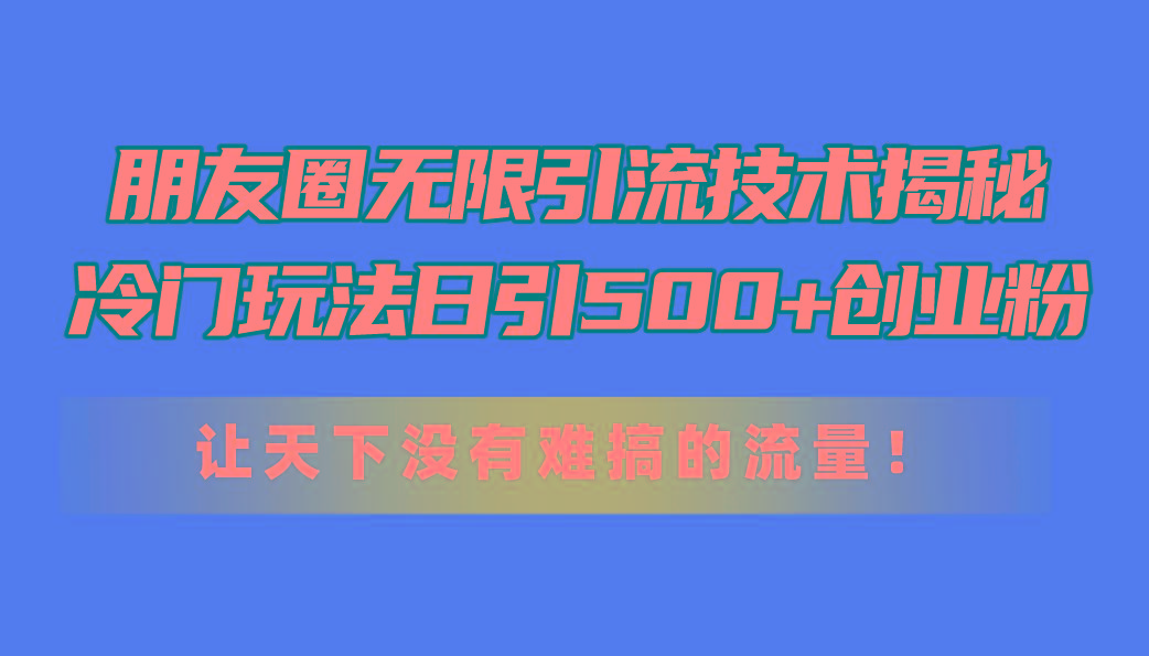 朋友圈无限引流技术揭秘，一个冷门玩法日引500+创业粉，让天下没有难搞…-易读网