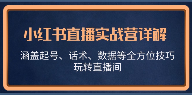 小红书直播实战营详解，涵盖起号、话术、数据等全方位技巧，玩转直播间-易读网