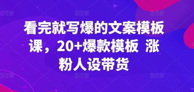 看完就写爆的文案模板课，20+爆款模板  涨粉人设带货-易读网