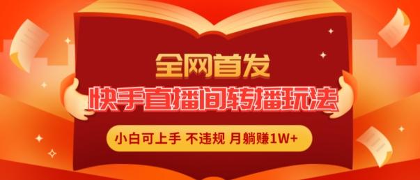 全网首发，快手直播间转播玩法简单躺赚，真正的全无人直播，小白轻松上手月入1W+【揭秘】-易读网