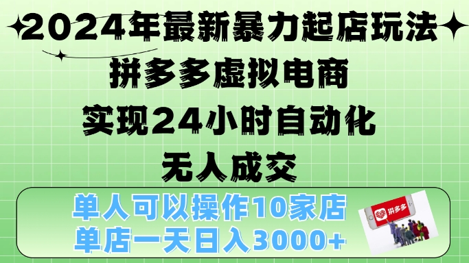 2024年最新暴力起店玩法，拼多多虚拟电商4.0，24小时实现自动化无人成交，单店月入3000+【揭秘】-易读网