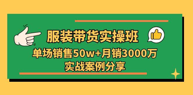 服装带货实操培训班：单场销售50w+月销3000万实战案例分享(27节-易读网
