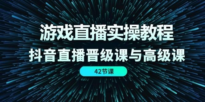 游戏直播实操教程，抖音直播晋级课与高级课(42节-易读网