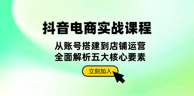抖音 电商实战课程：从账号搭建到店铺运营，全面解析五大核心要素-易读网