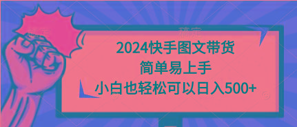 (9958期)2024快手图文带货，简单易上手，小白也轻松可以日入500+-易读网