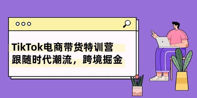 TikTok电商带货特训营，跟随时代潮流，跨境掘金(8节课-易读网