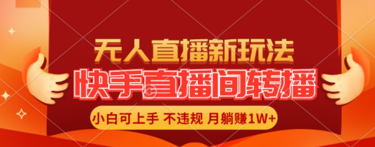快手直播间全自动转播玩法，全人工无需干预，小白月入1W+轻松实现【揭秘】-易读网