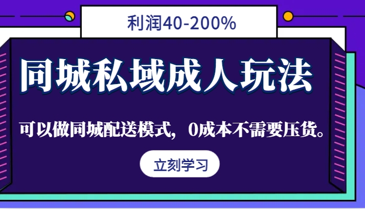 同城私域成人玩法，利润40-200%，可以做同城配送模式，0成本不需要压货。-易读网