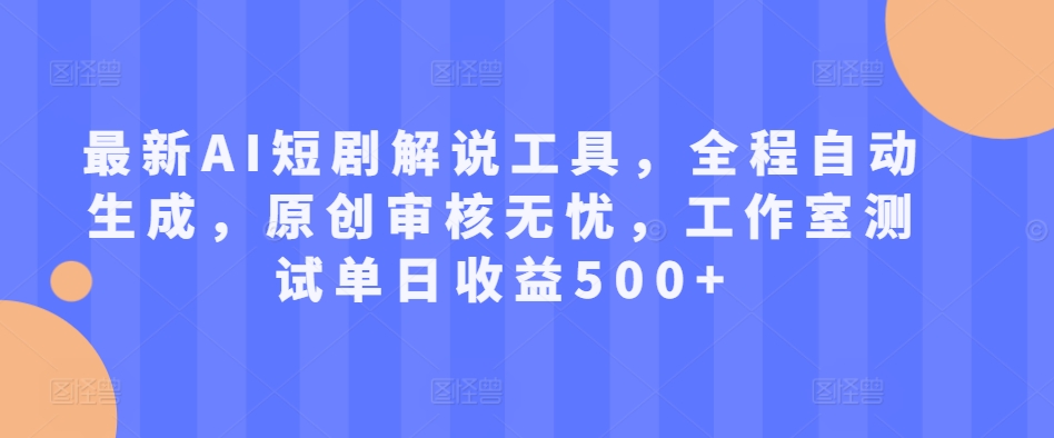 最新AI短剧解说工具，全程自动生成，原创审核无忧，工作室测试单日收益500+【揭秘】-易读网