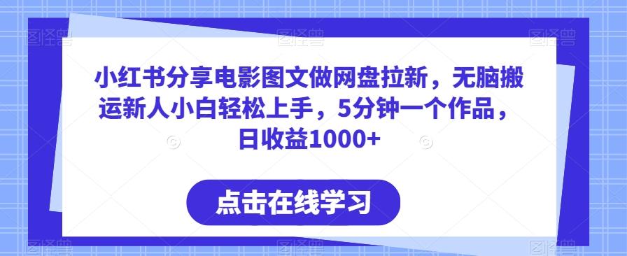 小红书分享电影图文做网盘拉新，无脑搬运新人小白轻松上手，5分钟一个作品，日收益1000+【揭秘】-易读网