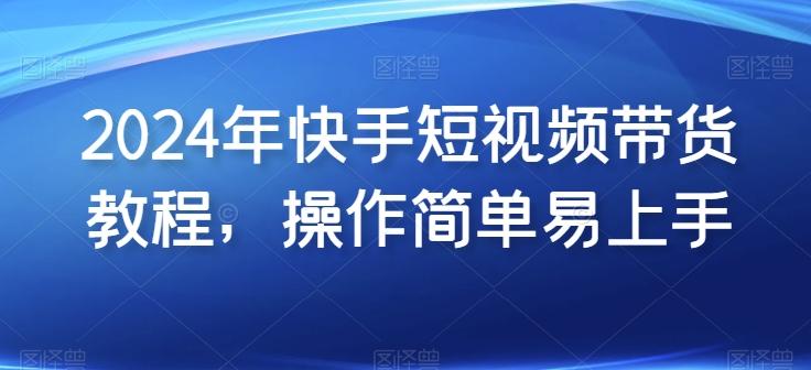 2024年快手短视频带货教程，操作简单易上手-易读网