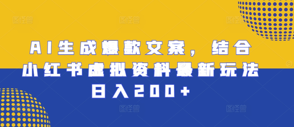 AI生成爆款文案，结合小红书虚拟资料最新玩法日入200+【揭秘】-易读网