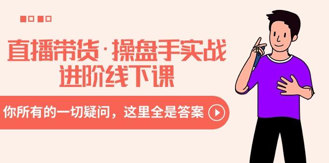 直播带货·操盘手实战进阶线下课：你所有的一切疑问，这里全是答案-易读网
