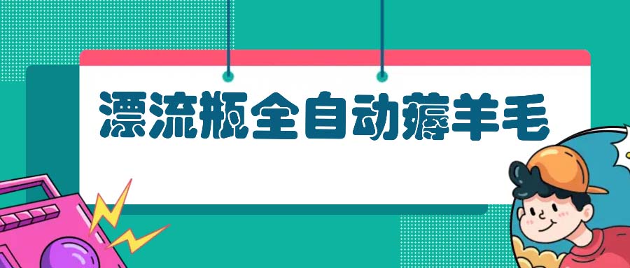 漂流瓶全自动薅羊毛：适合小白，宝妈，上班族，操作也是十分的简单-易读网