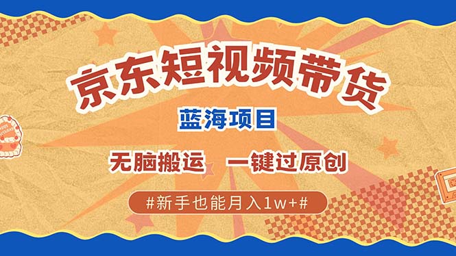 最新京东短视频蓝海带货项目，无需剪辑无脑搬运，一键过原创，有手就能…-易读网