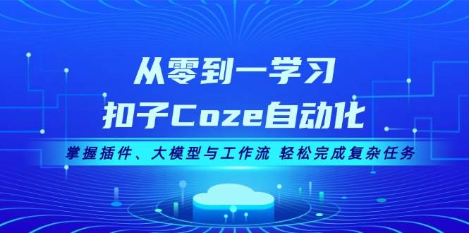 从零到一学习扣子Coze自动化，掌握插件、大模型与工作流 轻松完成复杂任务-易读网