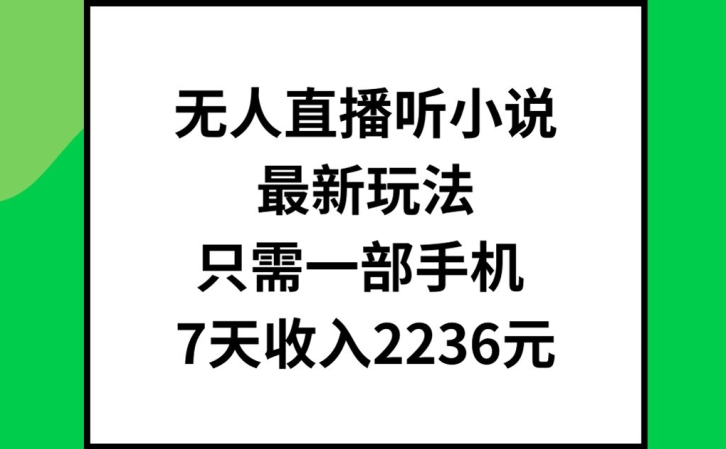 无人直播听小说最新玩法，只需一部手机，7天收入2236元【揭秘】-易读网
