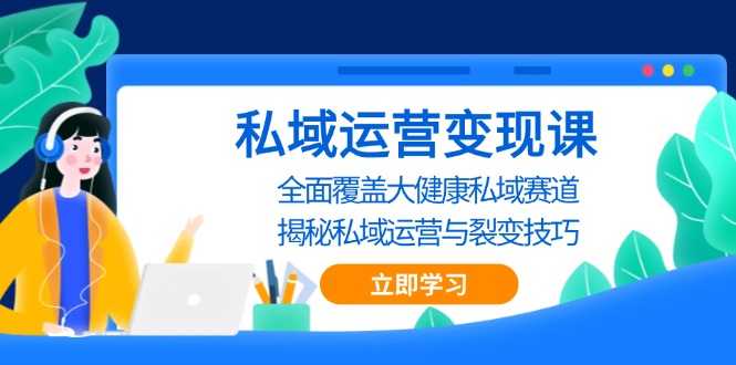 私域 运营变现课，全面覆盖大健康私域赛道，揭秘私域 运营与裂变技巧-易读网
