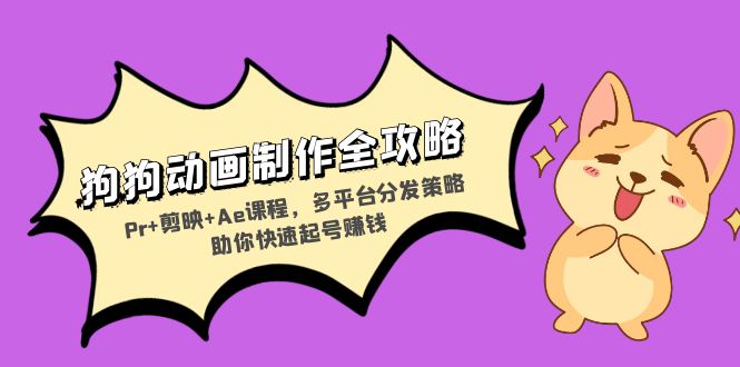 狗狗动画制作全攻略：Pr+剪映+Ae课程，多平台分发策略助你快速起号赚钱-易读网