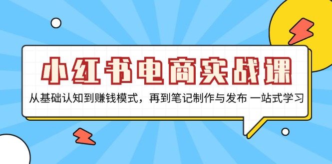 小红书电商实战课，从基础认知到赚钱模式，再到笔记制作与发布 一站式学习-易读网