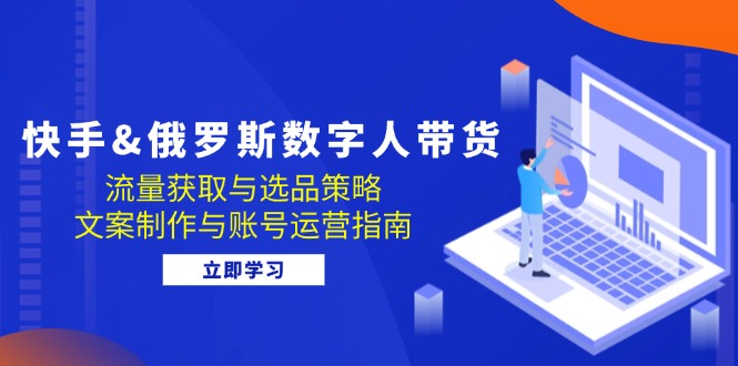 快手&俄罗斯 数字人带货：流量获取与选品策略 文案制作与账号运营指南-易读网